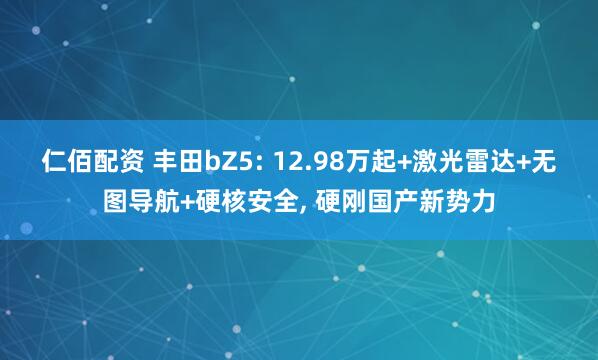 仁佰配资 丰田bZ5: 12.98万起+激光雷达+无图导航+硬核安全, 硬刚国产新势力