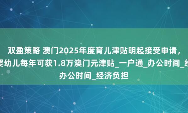 双盈策略 澳门2025年度育儿津贴明起接受申请，合资格婴幼儿每年可获1.8万澳门元津贴_一户通_办公时间_经济负担