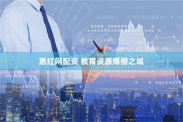 惠红网配资 教育资源爆棚之城