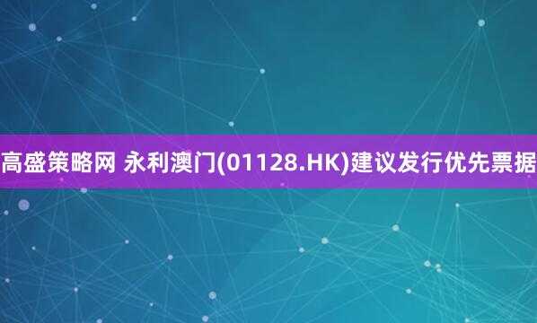 高盛策略网 永利澳门(01128.HK)建议发行优先票据